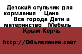 Детский стульчик для кормления  › Цена ­ 2 500 - Все города Дети и материнство » Мебель   . Крым,Керчь